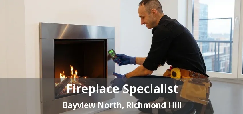 Fireplace Specialist Bayview North, Richmond Hill - ON Fireplace Specialist Bayview North, Richmond Hill - ON