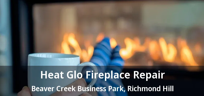 Heat Glo Fireplace Repair Beaver Creek Business Park, Richmond Hill - ON Heat Glo Fireplace Repair Beaver Creek Business Park, Richmond Hill - ON