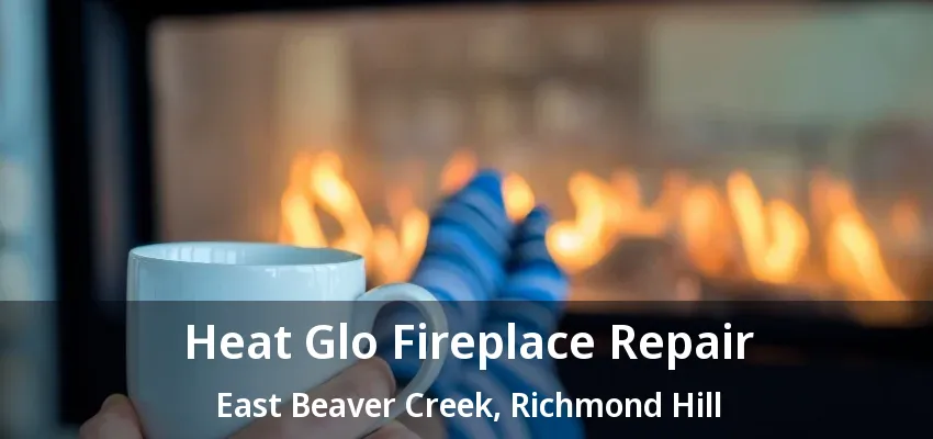Heat Glo Fireplace Repair East Beaver Creek, Richmond Hill - ON Heat Glo Fireplace Repair East Beaver Creek, Richmond Hill - ON