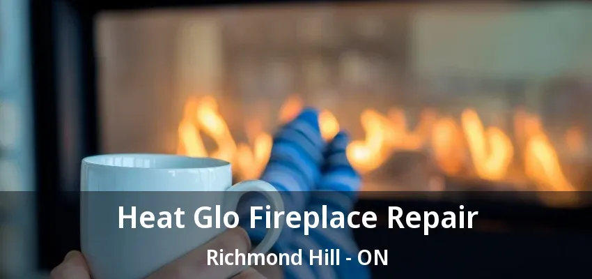 Heat Glo Fireplace Repair Richmond Hill - ON Heat Glo Fireplace Repair Richmond Hill - ON