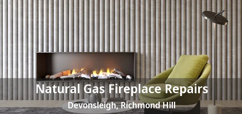 Natural Gas Fireplace Repairs Devonsleigh, Richmond Hill - ON