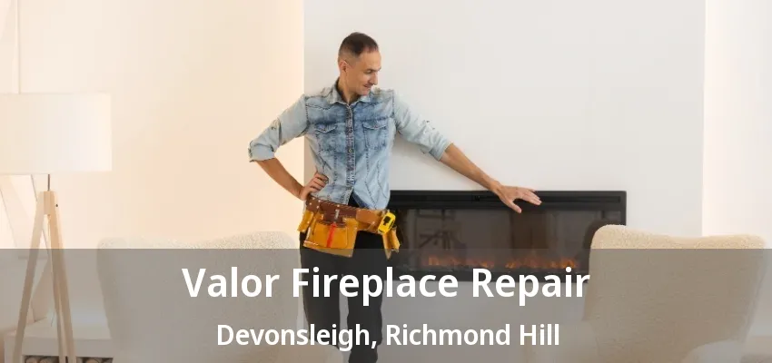 Valor Fireplace Repair Devonsleigh, Richmond Hill - ON