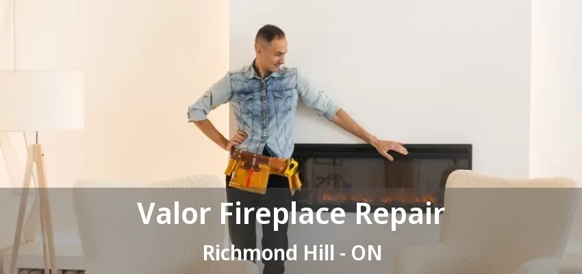 Valor Fireplace Repair Richmond Hill - ON Valor Fireplace Repair Richmond Hill - ON