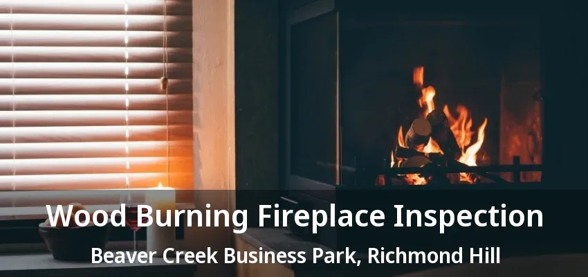 Wood Burning Fireplace Inspection Beaver Creek Business Park, Richmond Hill - ON Wood Burning Fireplace Inspection Beaver Creek Business Park, Richmond Hill - ON